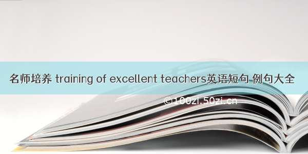 名师培养 training of excellent teachers英语短句 例句大全