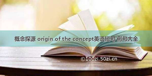 概念探源 origin of the concept英语短句 例句大全