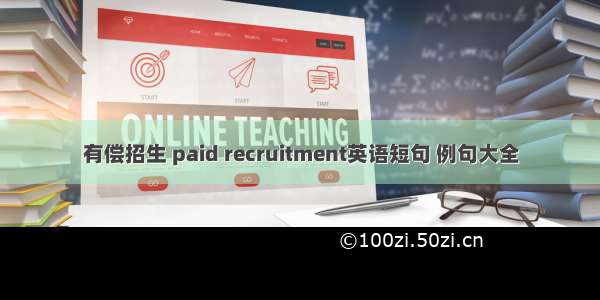 有偿招生 paid recruitment英语短句 例句大全