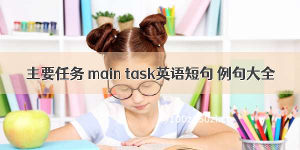 主要任务 main task英语短句 例句大全