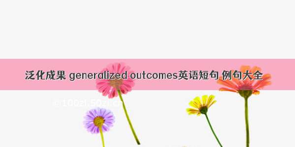 泛化成果 generalized outcomes英语短句 例句大全