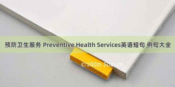 预防卫生服务 Preventive Health Services英语短句 例句大全