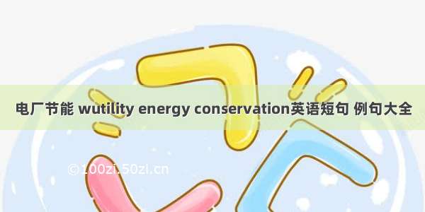 电厂节能 wutility energy conservation英语短句 例句大全