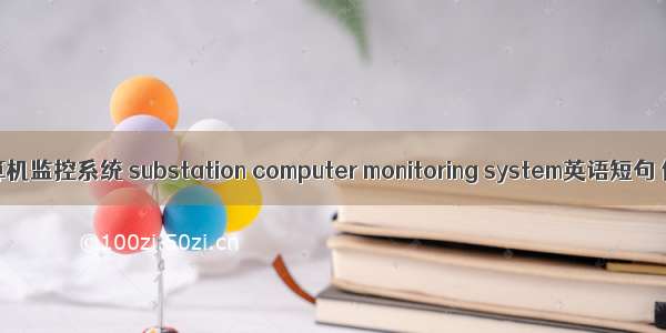 变电站计算机监控系统 substation computer monitoring system英语短句 例句大全