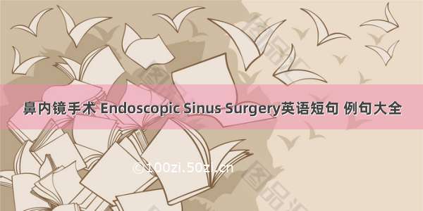 鼻内镜手术 Endoscopic Sinus Surgery英语短句 例句大全