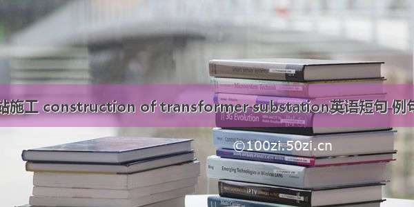 变电站施工 construction of transformer substation英语短句 例句大全