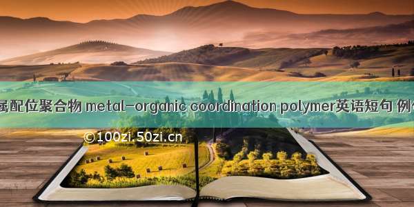 有机-金属配位聚合物 metal-organic coordination polymer英语短句 例句大全