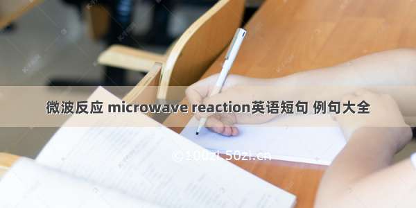 微波反应 microwave reaction英语短句 例句大全