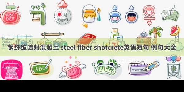 钢纤维喷射混凝土 steel fiber shotcrete英语短句 例句大全