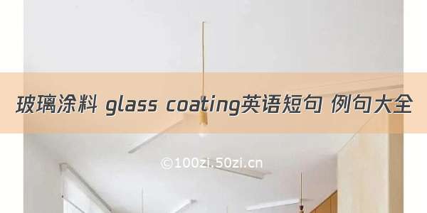 玻璃涂料 glass coating英语短句 例句大全