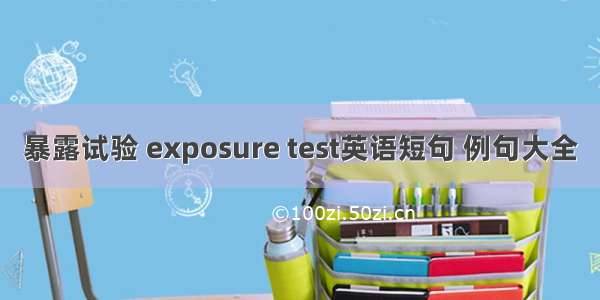 暴露试验 exposure test英语短句 例句大全