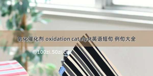 氧化催化剂 oxidation catalyst英语短句 例句大全