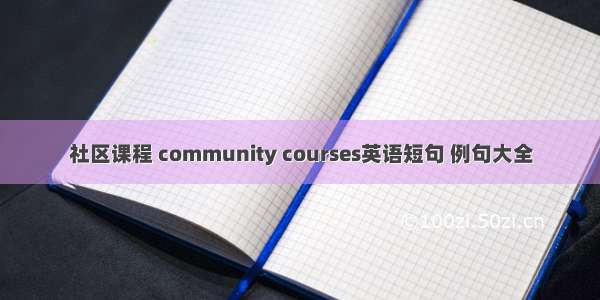 社区课程 community courses英语短句 例句大全