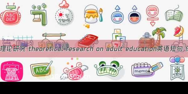 成人教育理论研究 theoretical research on adult education英语短句 例句大全