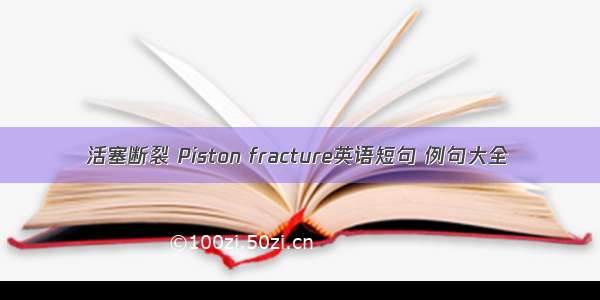 活塞断裂 Piston fracture英语短句 例句大全