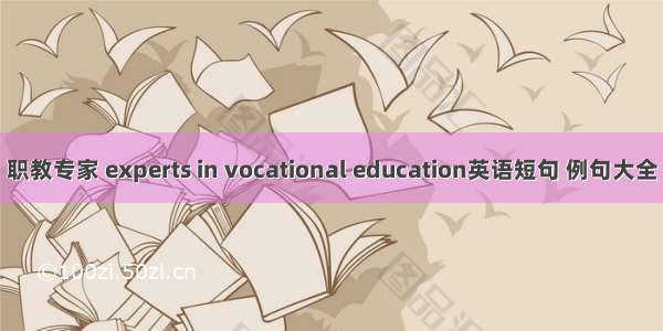 职教专家 experts in vocational education英语短句 例句大全