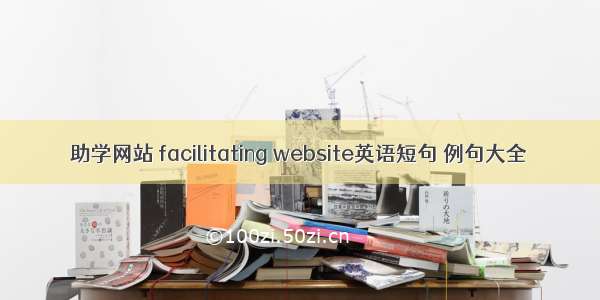 助学网站 facilitating website英语短句 例句大全