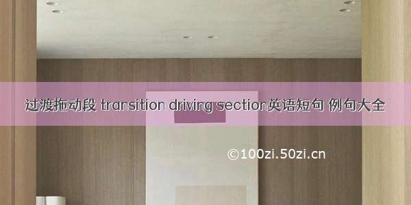 过渡拖动段 transition driving section英语短句 例句大全