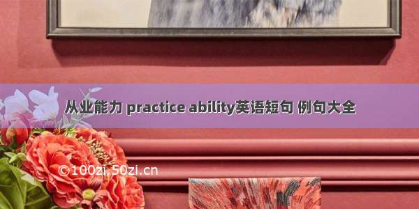 从业能力 practice ability英语短句 例句大全