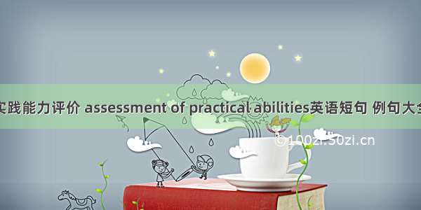 实践能力评价 assessment of practical abilities英语短句 例句大全