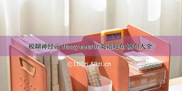 模糊神经元 fuzzy neuron英语短句 例句大全