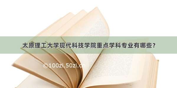 太原理工大学现代科技学院重点学科专业有哪些？