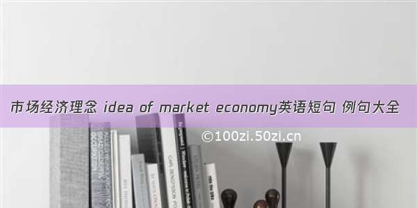 市场经济理念 idea of market economy英语短句 例句大全