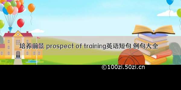 培养前景 prospect of training英语短句 例句大全