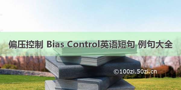 偏压控制 Bias Control英语短句 例句大全