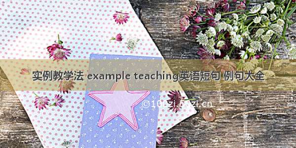 实例教学法 example teaching英语短句 例句大全