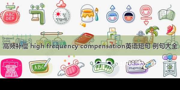 高频补偿 high frequency compensation英语短句 例句大全