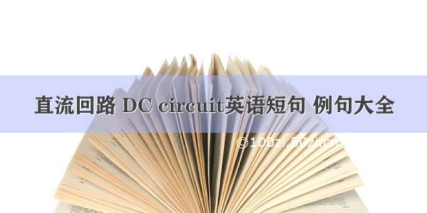 直流回路 DC circuit英语短句 例句大全