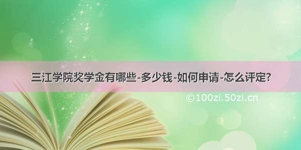 三江学院奖学金有哪些-多少钱-如何申请-怎么评定?