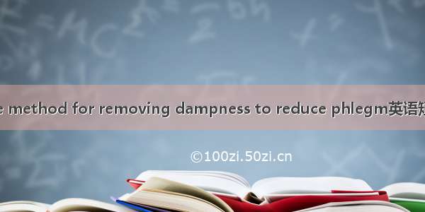 燥湿化痰 the method for removing dampness to reduce phlegm英语短句 例句大全