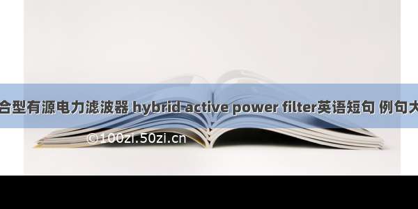 混合型有源电力滤波器 hybrid active power filter英语短句 例句大全