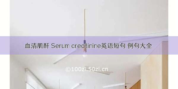 血清肌酐 Serum creatinine英语短句 例句大全