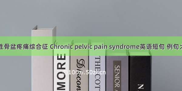 慢性骨盆疼痛综合征 Chronic pelvic pain syndrome英语短句 例句大全
