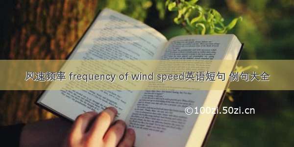 风速频率 frequency of wind speed英语短句 例句大全