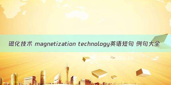 磁化技术 magnetization technology英语短句 例句大全