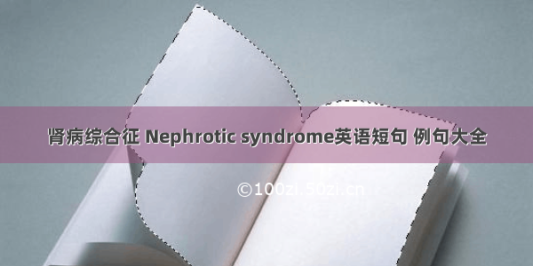 肾病综合征 Nephrotic syndrome英语短句 例句大全
