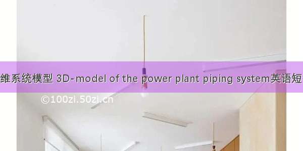 电厂管路三维系统模型 3D-model of the power plant piping system英语短句 例句大全
