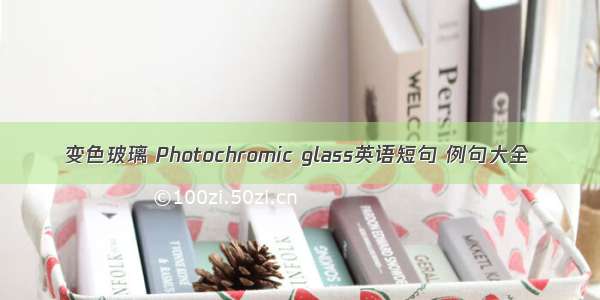 变色玻璃 Photochromic glass英语短句 例句大全