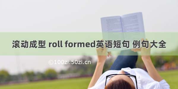 滚动成型 roll formed英语短句 例句大全