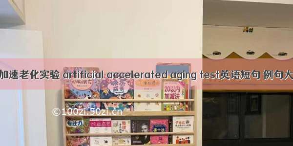 人工加速老化实验 artificial accelerated aging test英语短句 例句大全