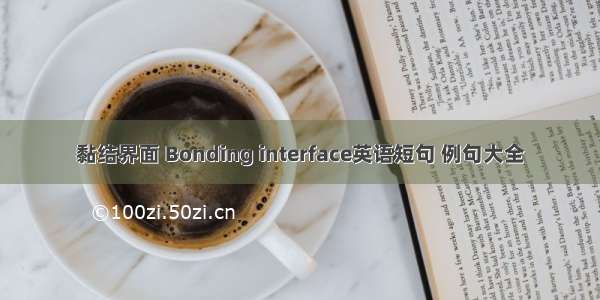 黏结界面 Bonding interface英语短句 例句大全