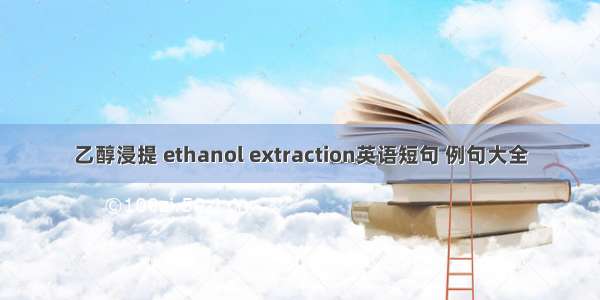 乙醇浸提 ethanol extraction英语短句 例句大全
