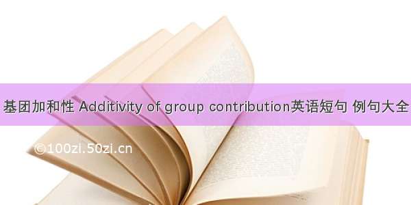 基团加和性 Additivity of group contribution英语短句 例句大全