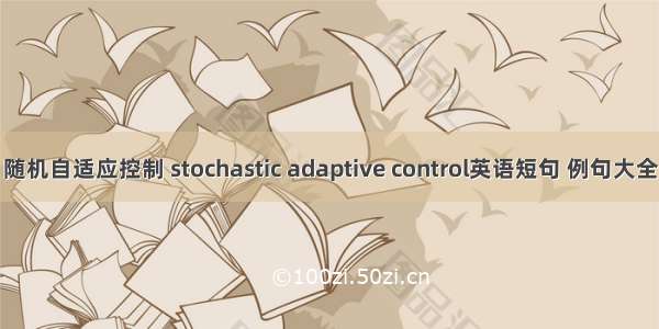 随机自适应控制 stochastic adaptive control英语短句 例句大全