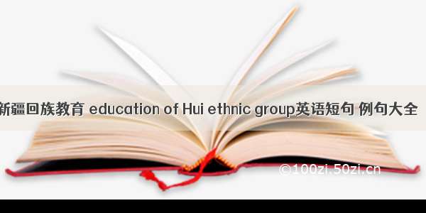 新疆回族教育 education of Hui ethnic group英语短句 例句大全