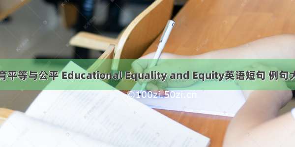 教育平等与公平 Educational Equality and Equity英语短句 例句大全